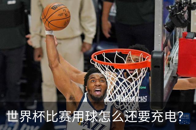 世界杯比赛用球怎么还要充电？
